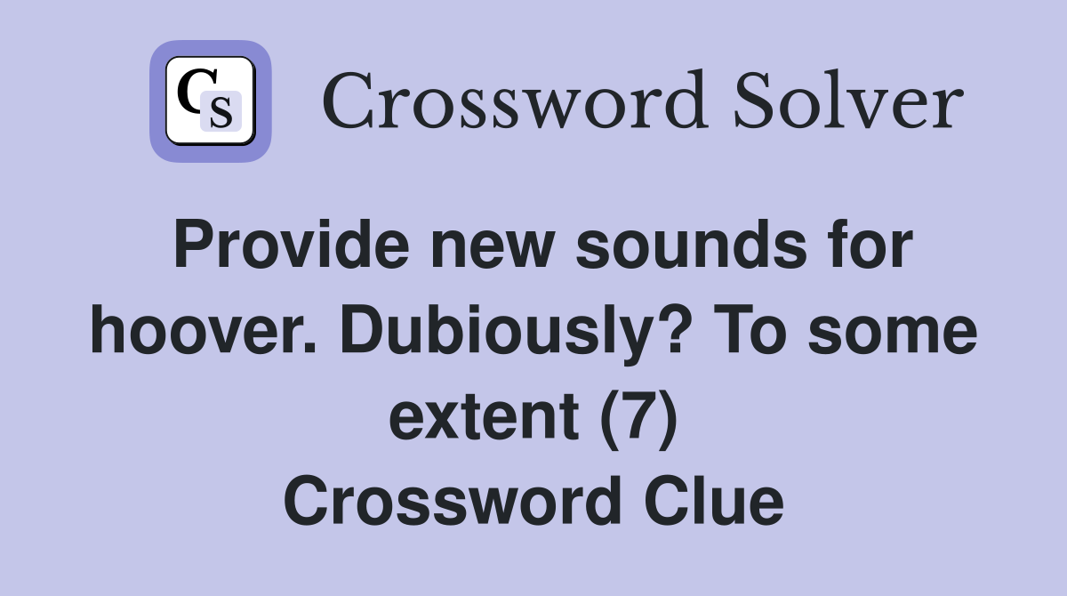 Provide new sounds for hoover. Dubiously? To some extent (7) Crossword Clue