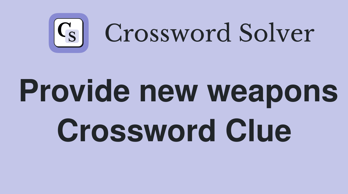 Provide new weapons Crossword Clue