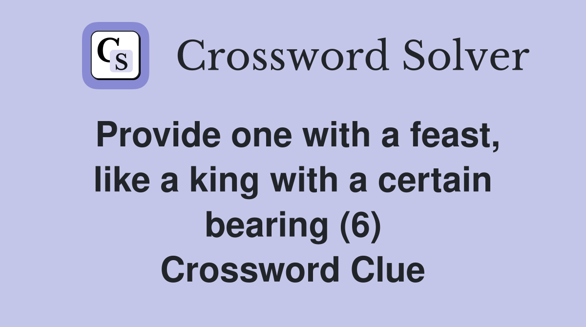 Provide one with a feast, like a king with a certain bearing (6) Crossword Clue