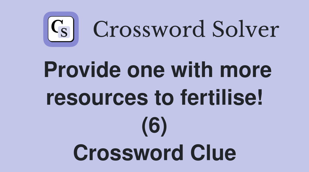 Provide one with more resources to fertilise! (6) Crossword Clue