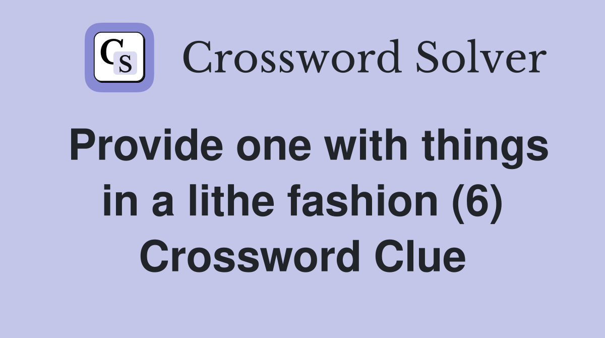 Provide one with things in a lithe fashion (6) Crossword Clue