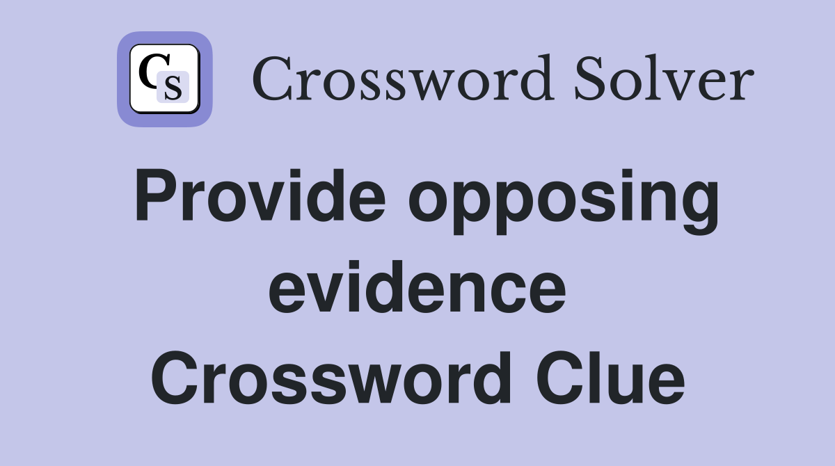 Provide opposing evidence Crossword Clue