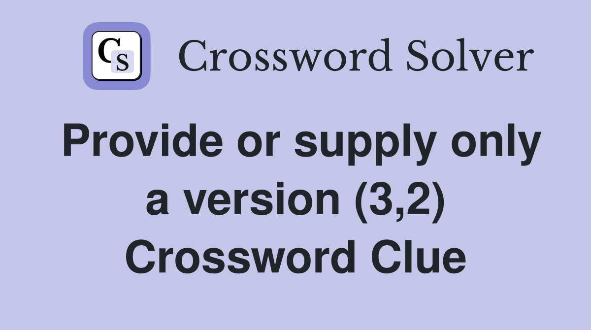 Provide or supply only a version (3,2) Crossword Clue