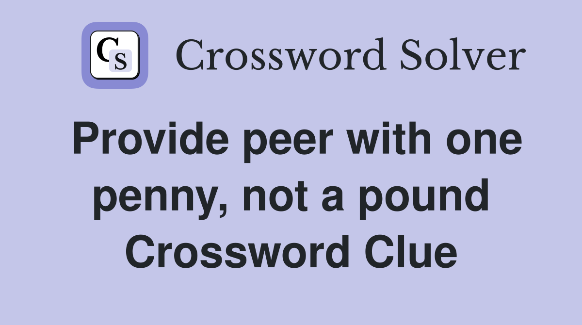 Provide peer with one penny, not a pound Crossword Clue