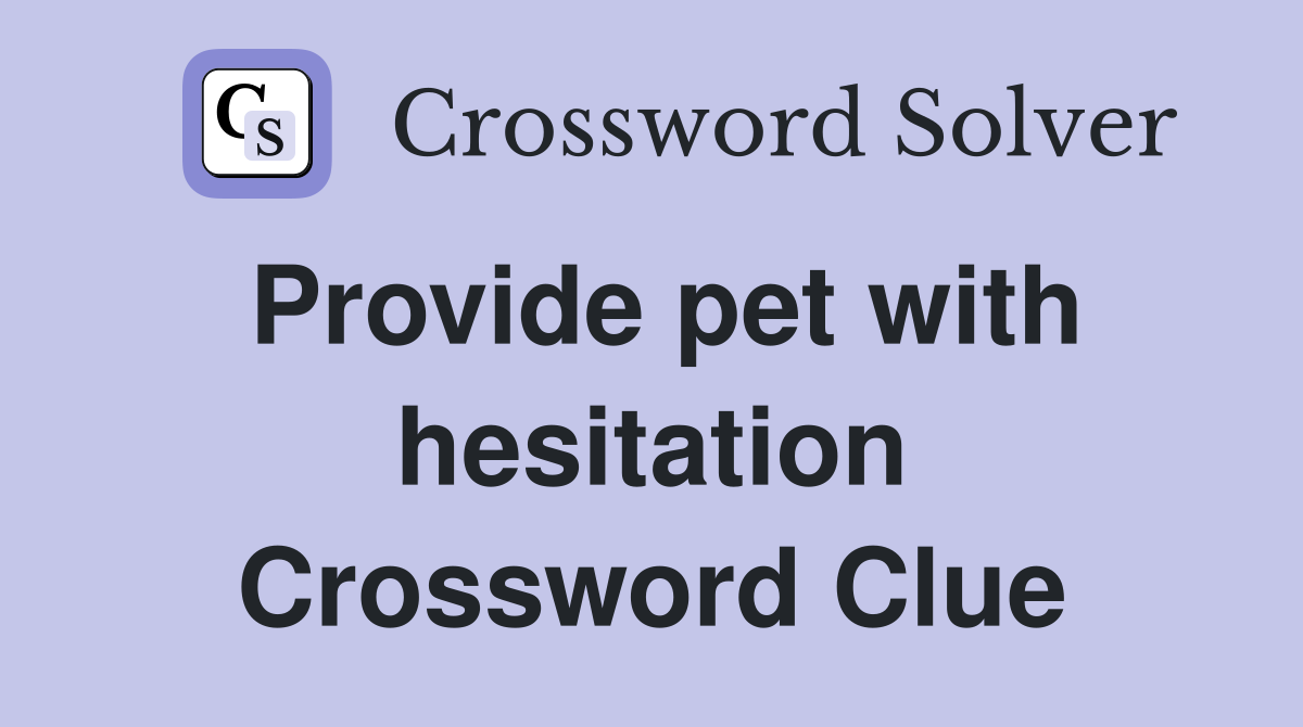 Provide pet with hesitation Crossword Clue