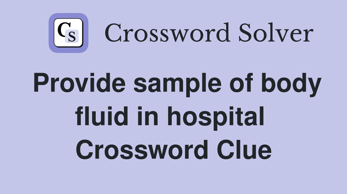 Provide sample of body fluid in hospital  Crossword Clue