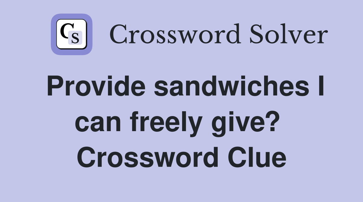 Provide sandwiches I can freely give?  Crossword Clue