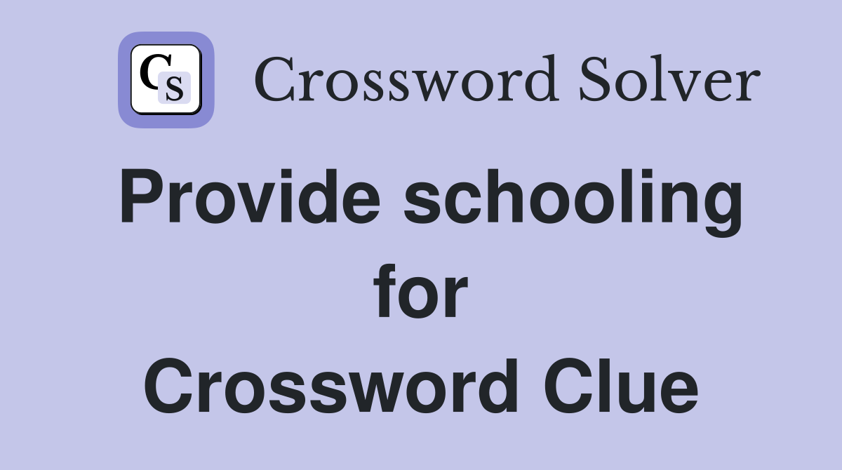 Provide schooling for Crossword Clue