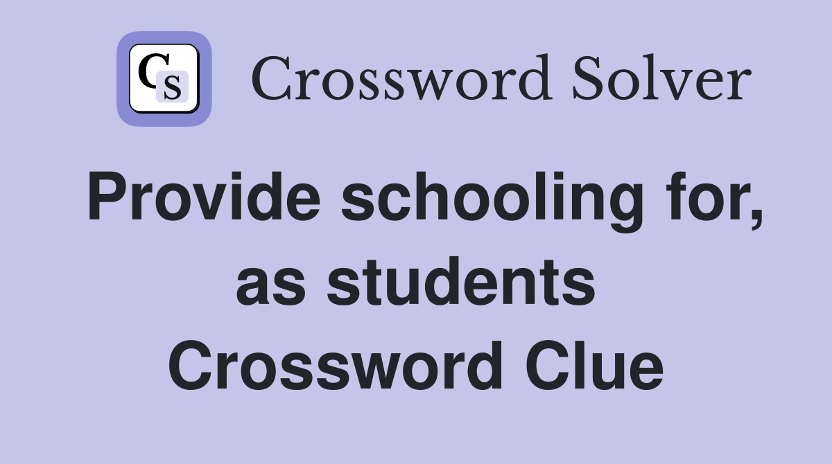 Provide schooling for, as students Crossword Clue