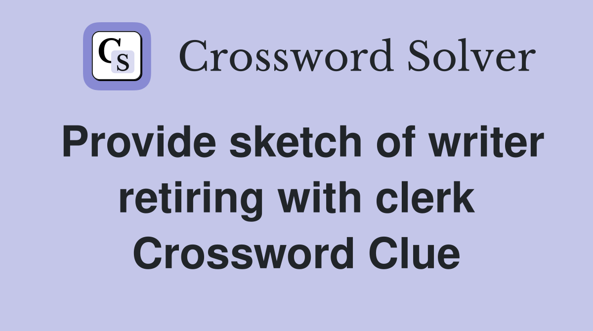 Provide sketch of writer retiring with clerk Crossword Clue