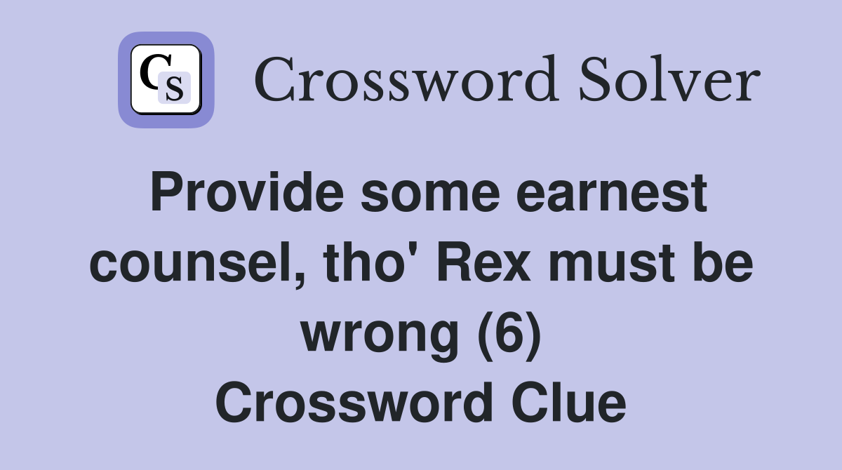 Provide some earnest counsel, tho' Rex must be wrong (6) Crossword Clue