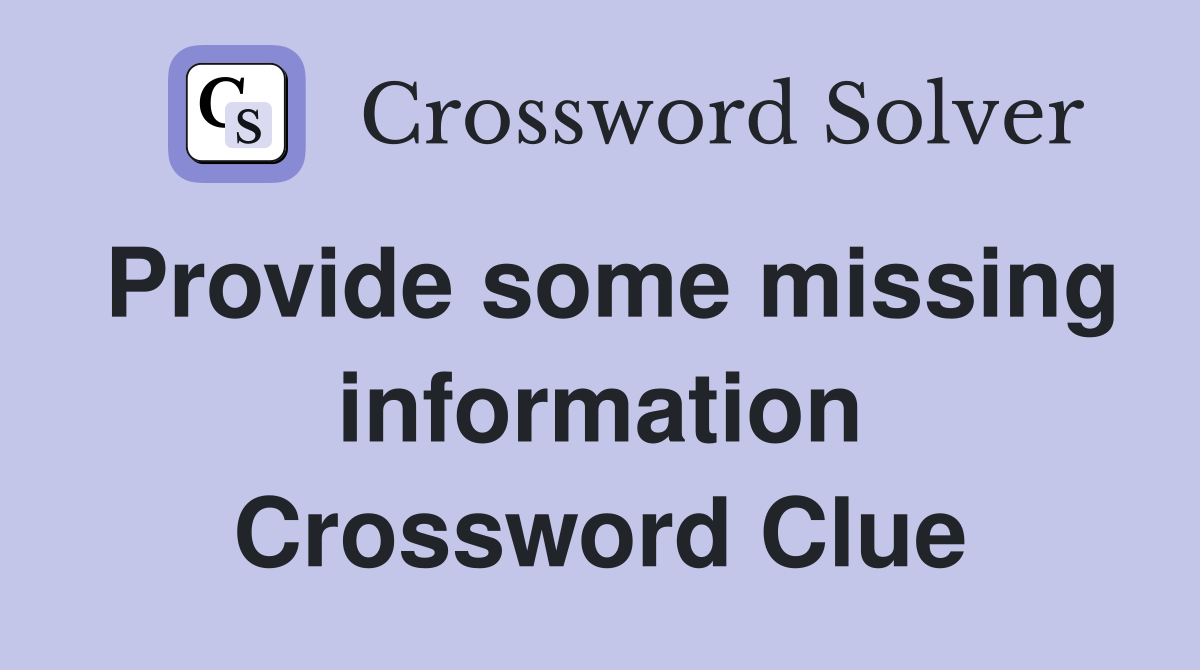 Provide some missing information Crossword Clue