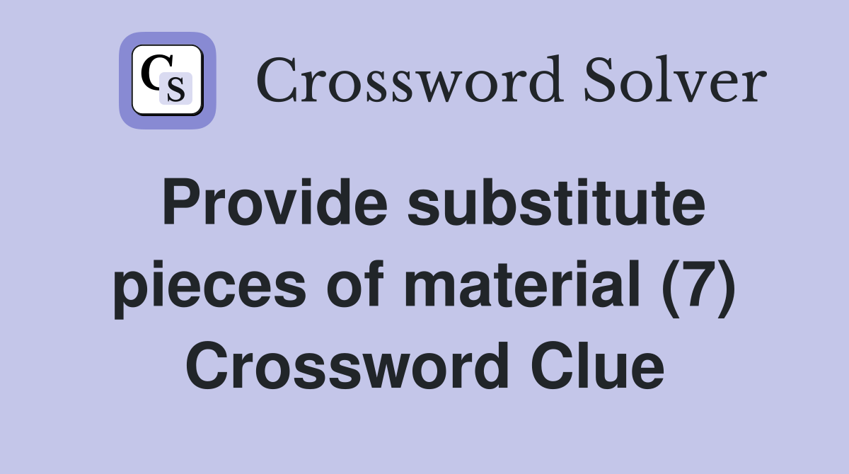 Provide substitute pieces of material (7) Crossword Clue