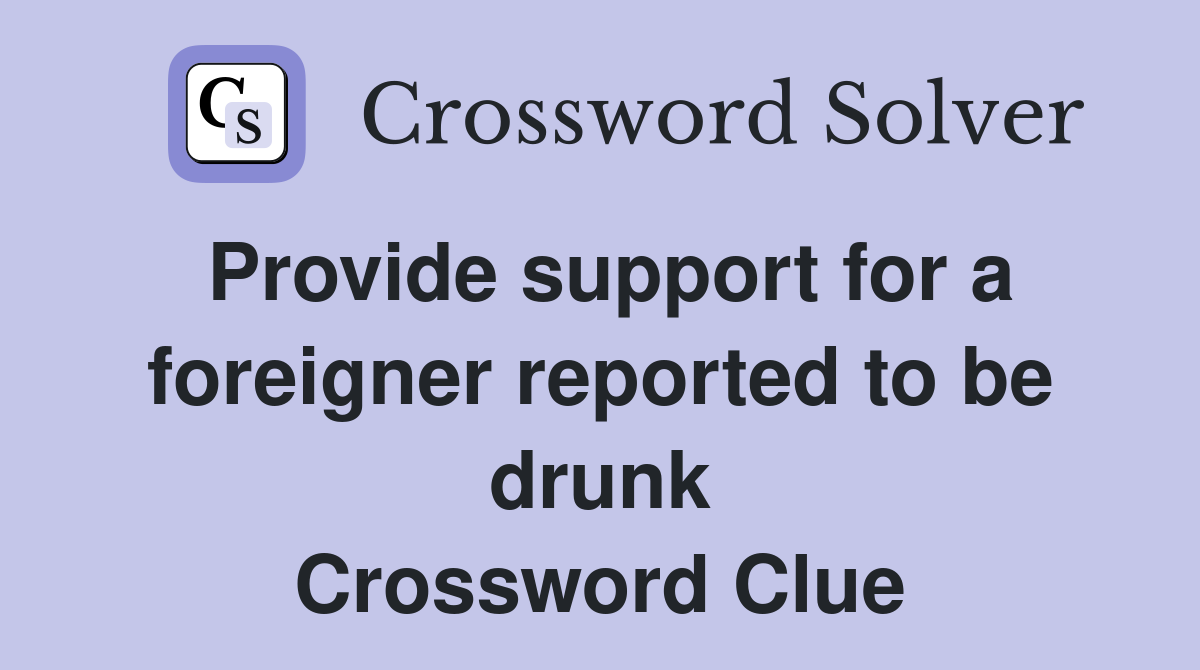 Provide support for a foreigner reported to be drunk Crossword Clue