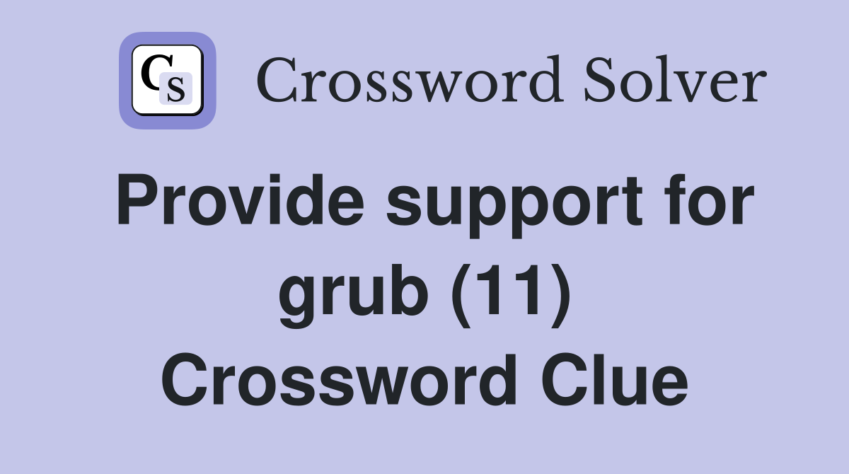 Provide support for grub (11) Crossword Clue