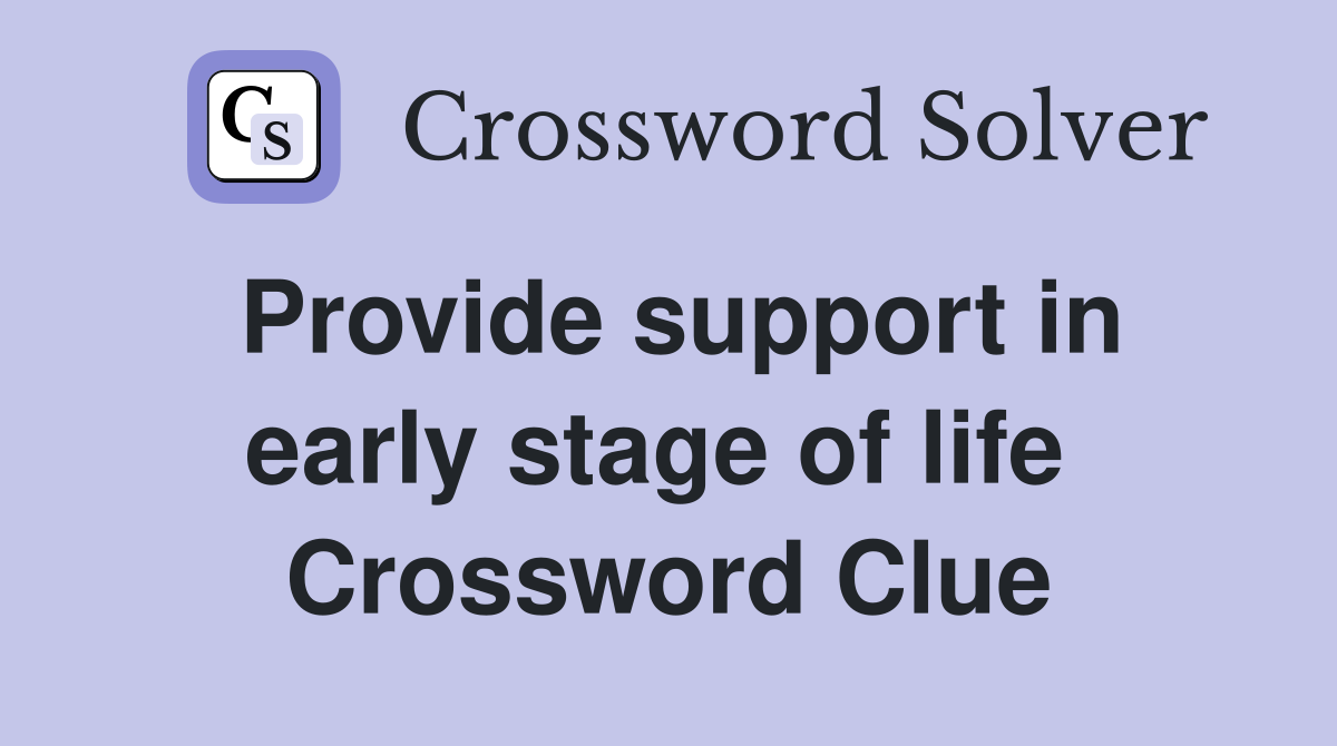 Provide support in early stage of life  Crossword Clue