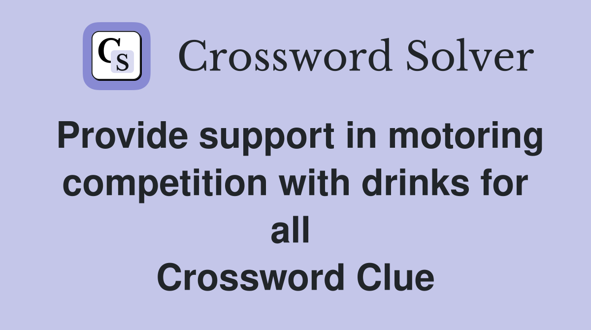 Provide support in motoring competition with drinks for all  Crossword Clue