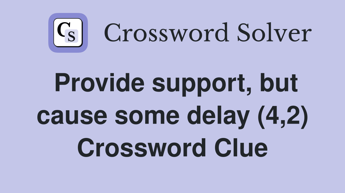 Provide support, but cause some delay (4,2) Crossword Clue