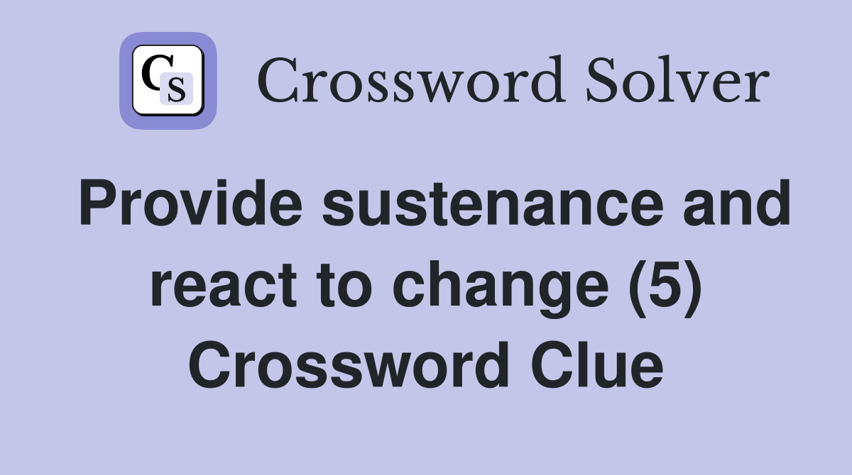 Provide sustenance and react to change (5) Crossword Clue