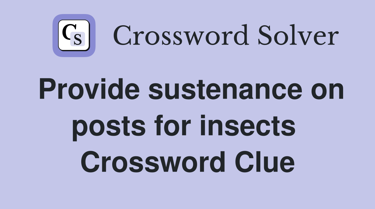 Provide sustenance on posts for insects  Crossword Clue