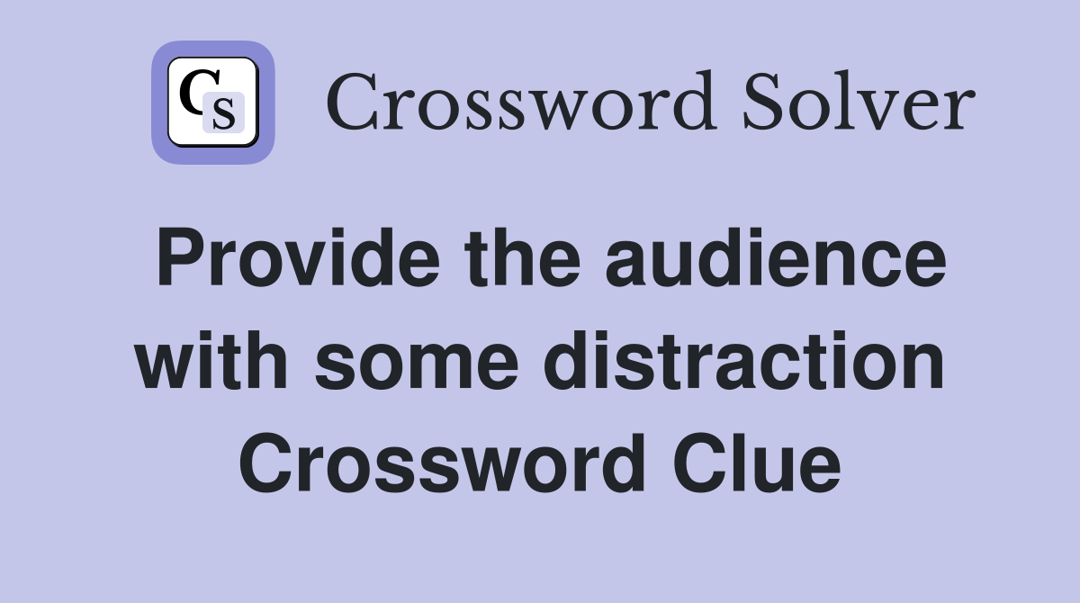 Provide the audience with some distraction Crossword Clue