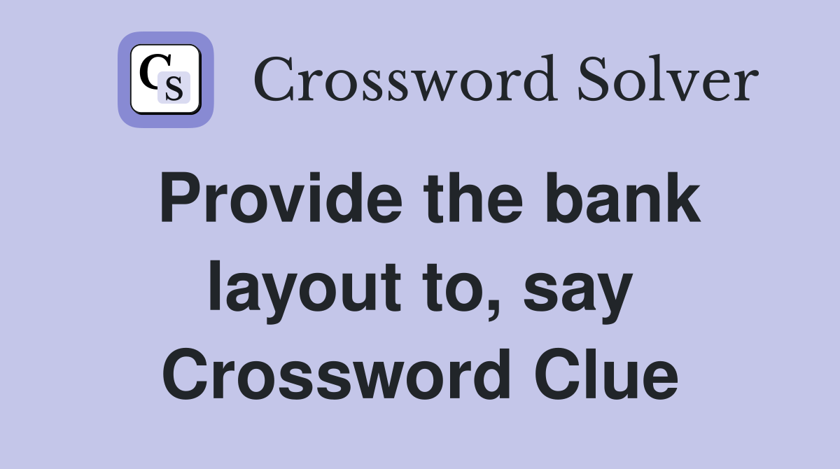 Provide the bank layout to, say Crossword Clue