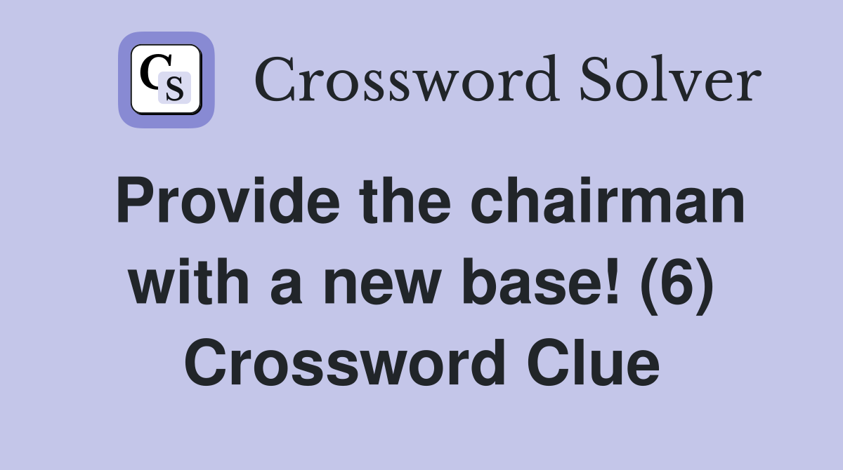 Provide the chairman with a new base! (6) Crossword Clue