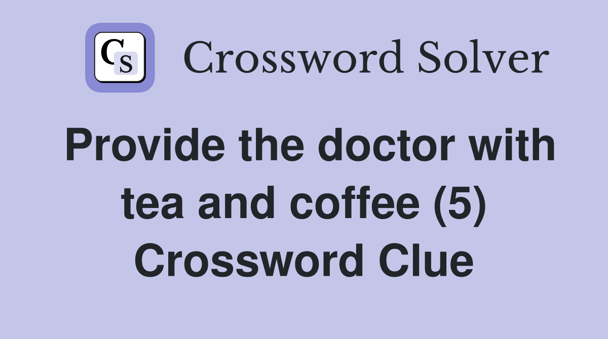 Provide the doctor with tea and coffee (5) Crossword Clue