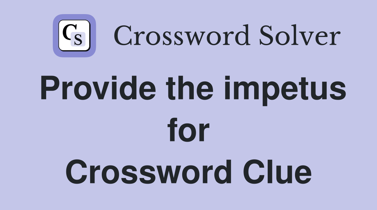 Provide the impetus for Crossword Clue