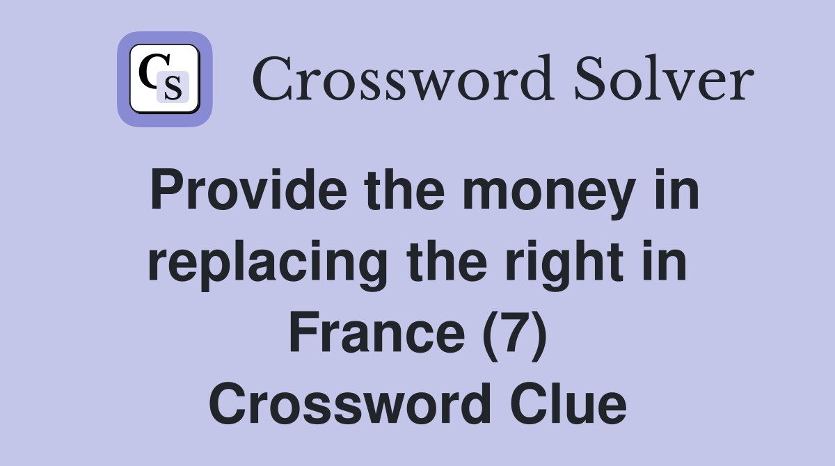 Provide the money in replacing the right in France (7) Crossword Clue