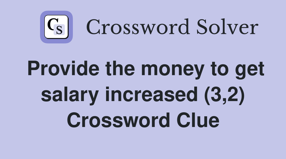 Provide the money to get salary increased (3,2) Crossword Clue