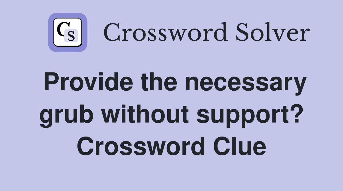 Provide the necessary grub without support? Crossword Clue