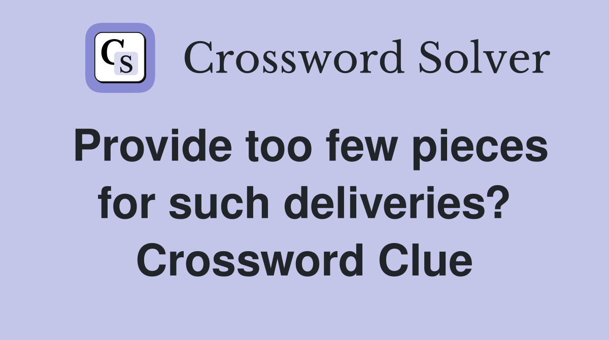 Provide too few pieces for such deliveries? Crossword Clue