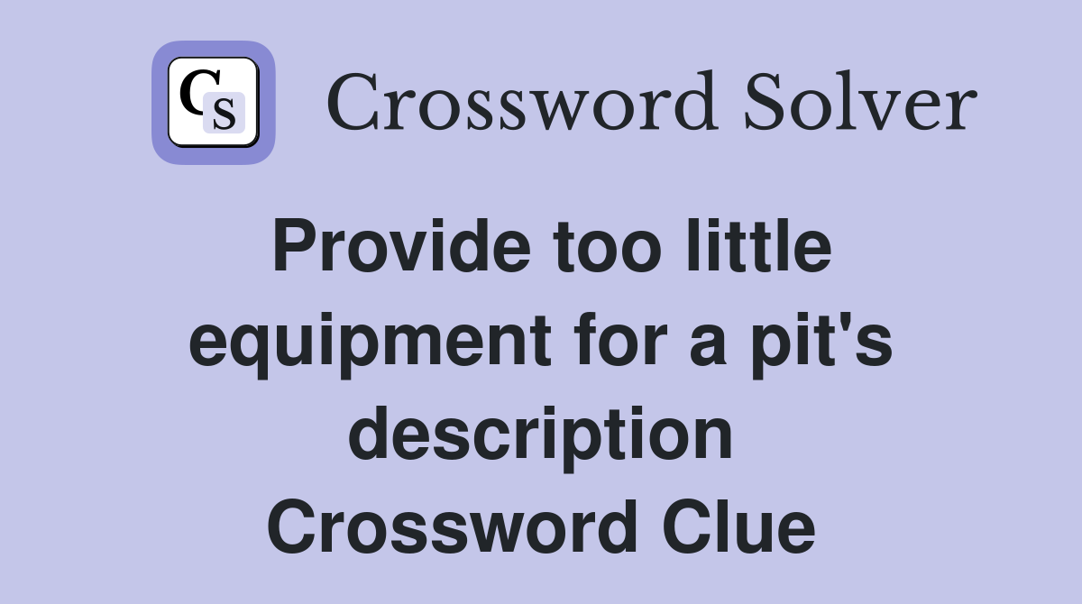 Provide too little equipment for a pit's description Crossword Clue