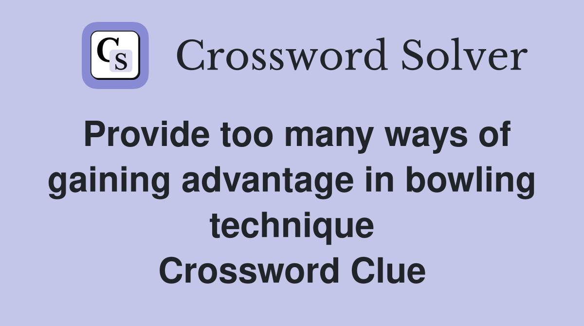 Provide too many ways of gaining advantage in bowling technique Crossword Clue
