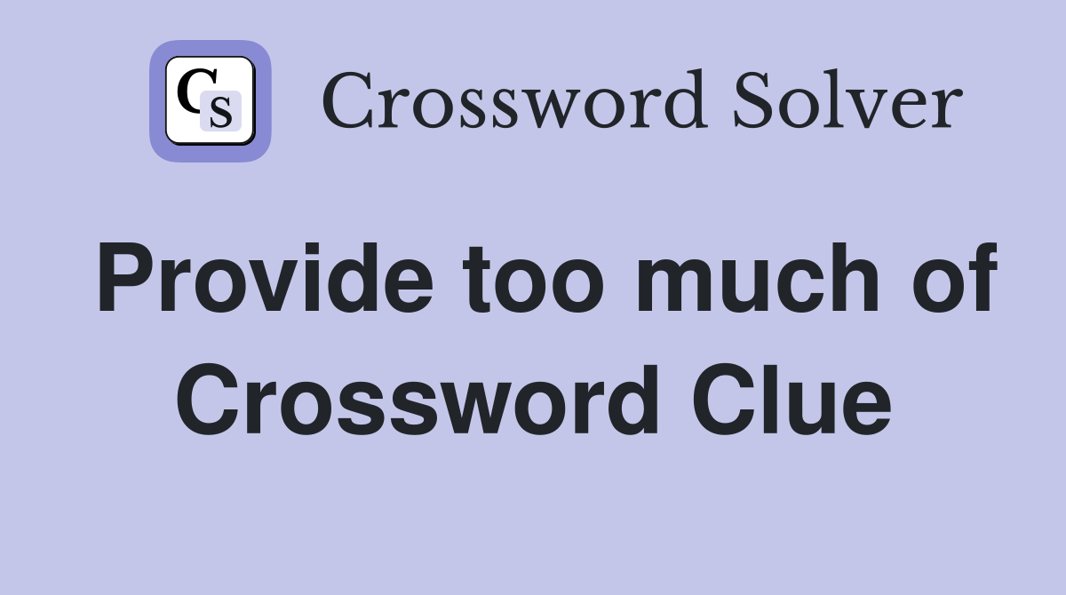 Provide too much of Crossword Clue
