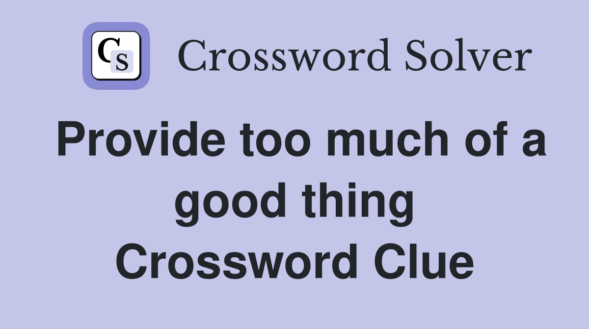 Provide too much of a good thing Crossword Clue