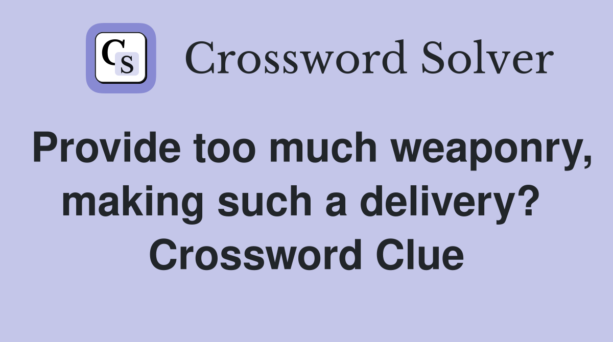 Provide too much weaponry, making such a delivery?  Crossword Clue