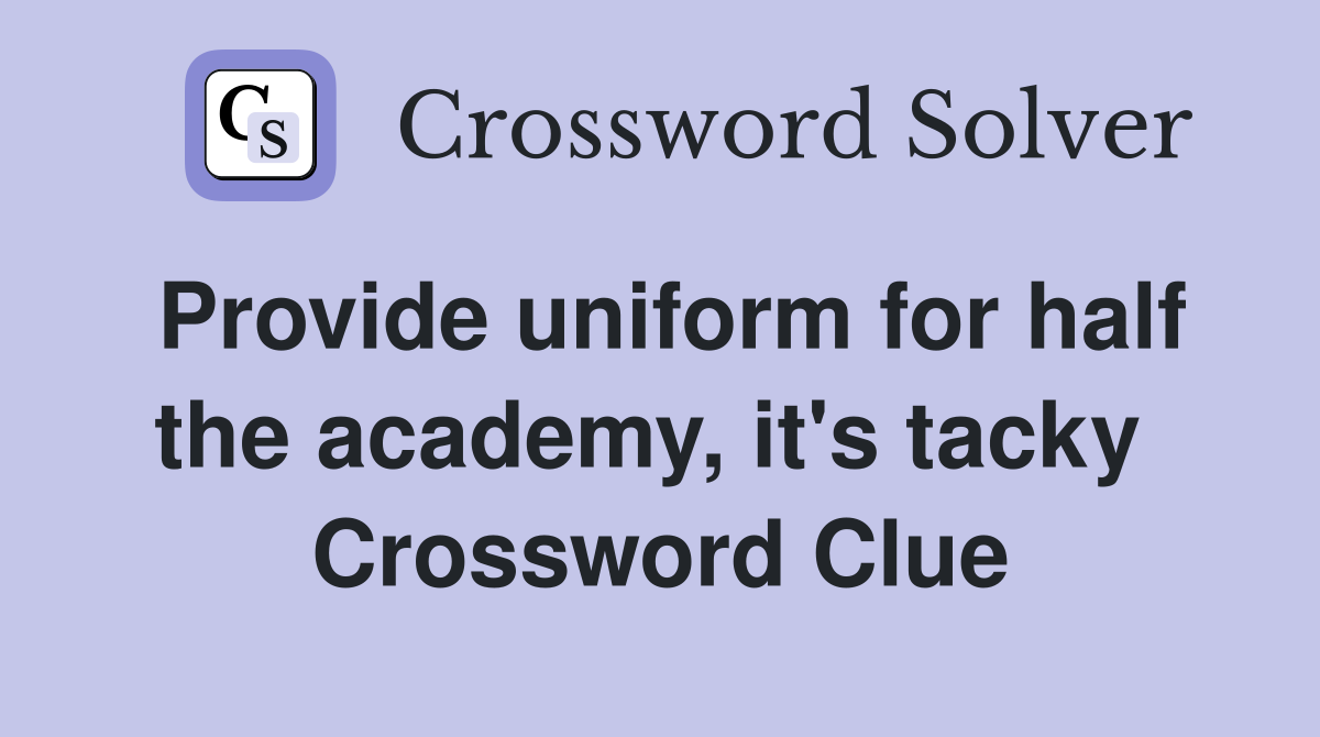Provide uniform for half the academy, it's tacky  Crossword Clue