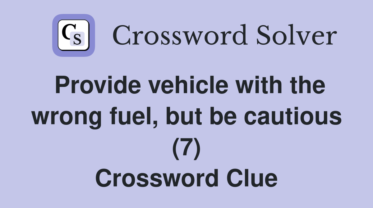 Provide vehicle with the wrong fuel, but be cautious (7) Crossword Clue