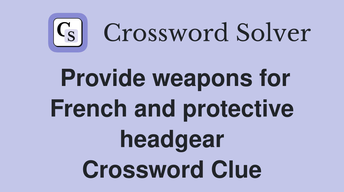 Provide weapons for French and protective headgear Crossword Clue