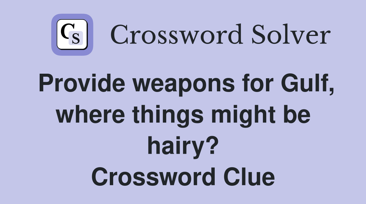 Provide weapons for Gulf, where things might be hairy? Crossword Clue