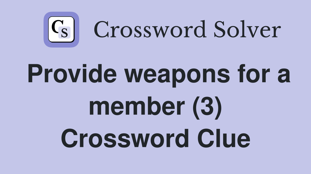 Provide weapons for a member (3) Crossword Clue