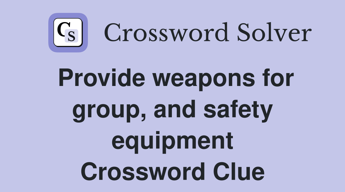 Provide weapons for group, and safety equipment Crossword Clue