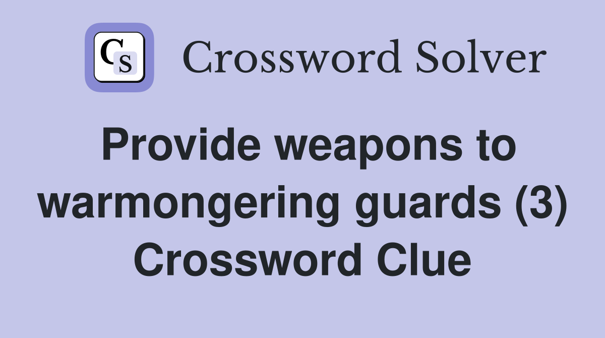 Provide weapons to warmongering guards (3) Crossword Clue