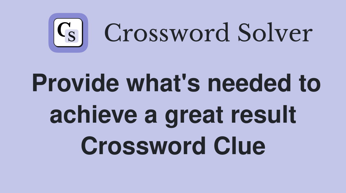 Provide what's needed to achieve a great result Crossword Clue