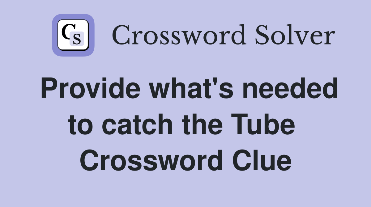 Provide what's needed to catch the Tube  Crossword Clue