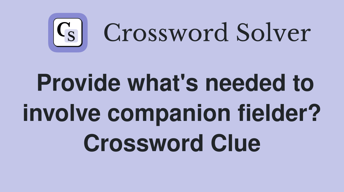 Provide what's needed to involve companion fielder? Crossword Clue