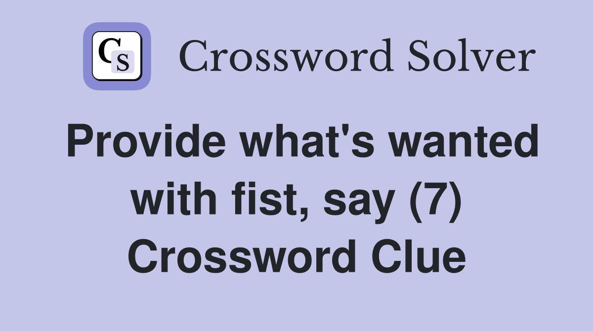 Provide what's wanted with fist, say (7) Crossword Clue