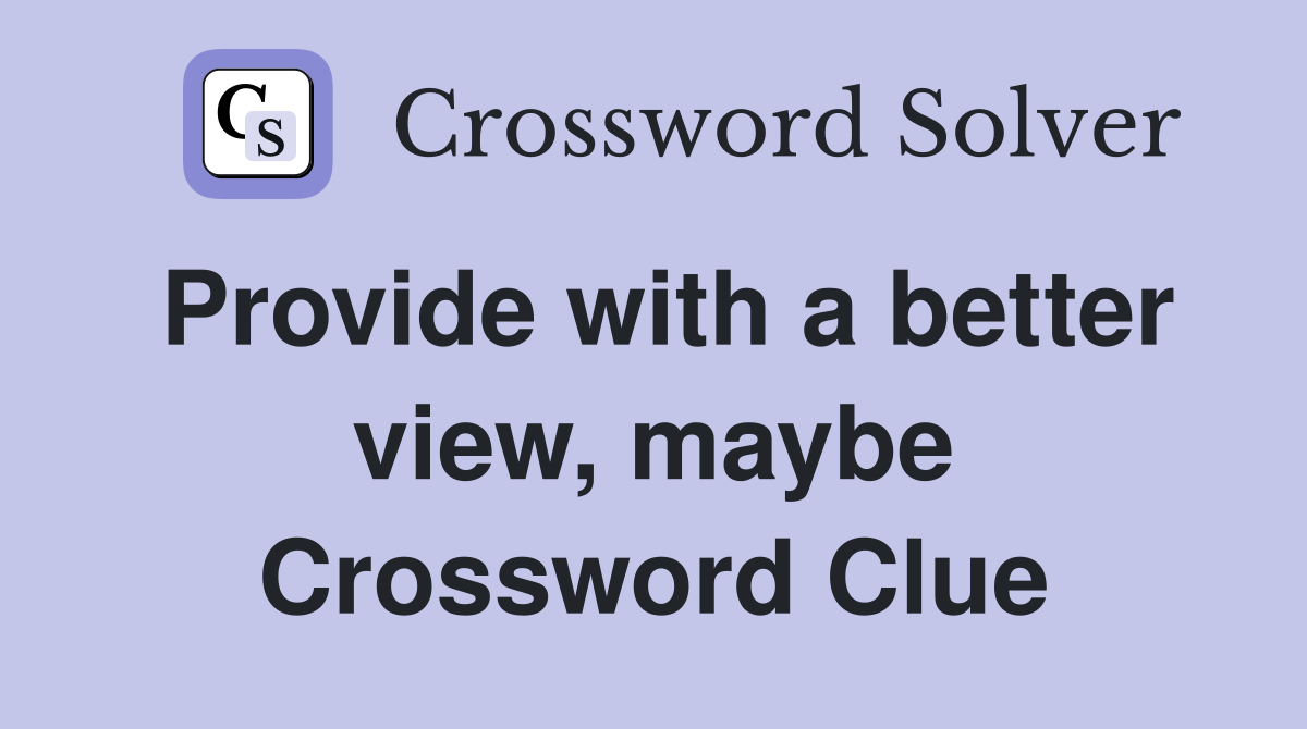Provide with a better view, maybe Crossword Clue